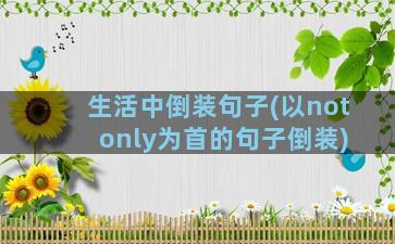 生活中倒装句子(以not only为首的句子倒装)